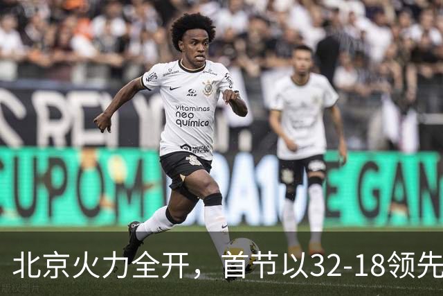 北京火力全开，首节以32-18领先深圳