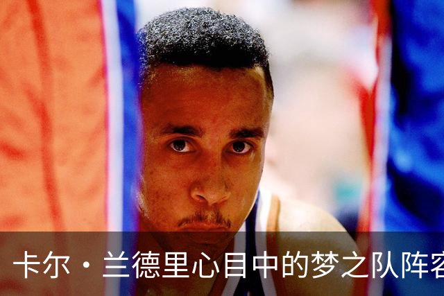 卡尔·兰德里心目中的梦之队阵容：库里、乔丹、科比、邓肯与贾巴尔
