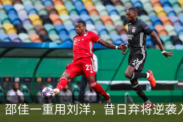 邵佳一重用刘洋，昔日弃将逆袭入选国家队