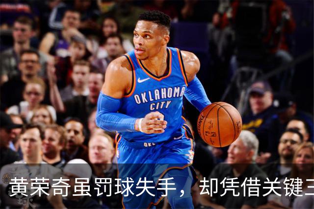 黄荣奇虽罚球失手，却凭借关键三分助队逆转局势